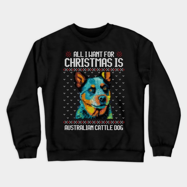 All I Want for Christmas is Australian Cattle - Christmas Gift for Dog Lover Crewneck Sweatshirt by Ugly Christmas Sweater Gift